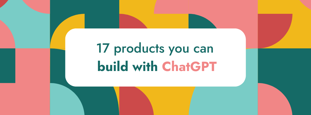 17 products you can build with ChatGPT