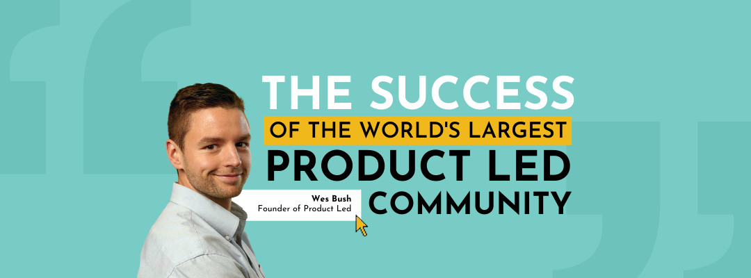 Interview with Wes Bush, the founder of Product Led – online community with 15K members