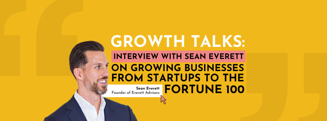 Growth Talks: Interview with Sean Everett on growing businesses from startups to the Fortune 100