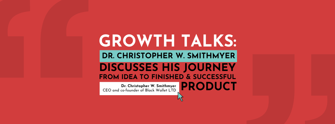 Growth Talks: Dr. Christopher W. Smithmyer discusses his journey from idea to finished and successful product