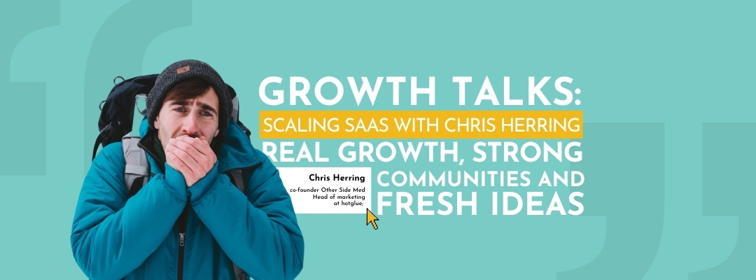 Growth talks: Chris Herring’s on growing SaaS—lessons in community, growth, and fresh ideas